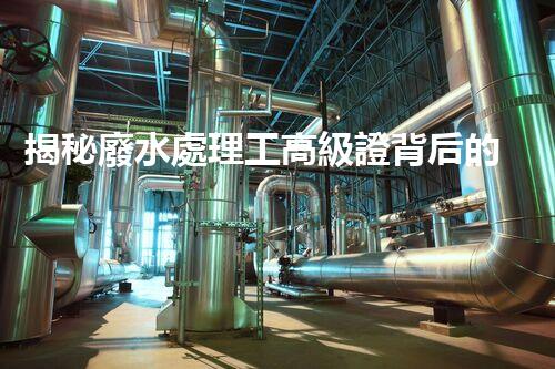 揭秘廢水處理工高級證背后的行業(yè)秘密，你想明白嗎？